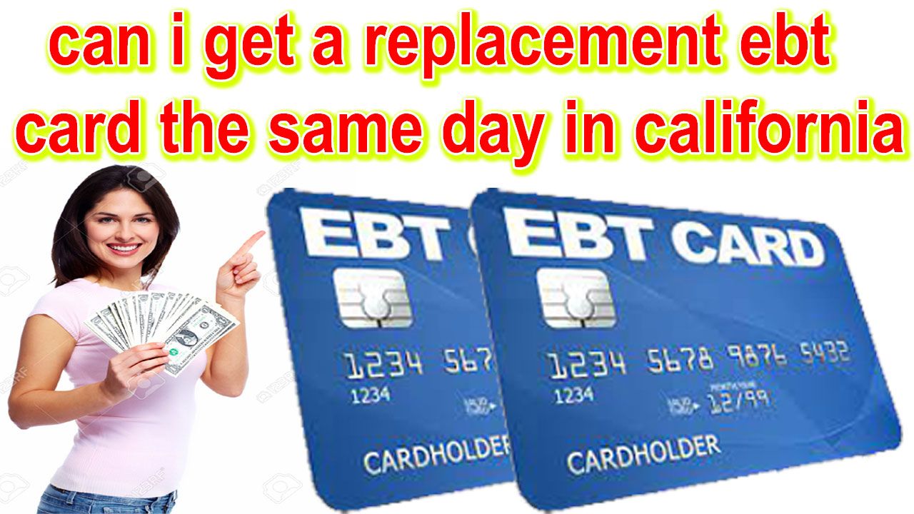 can i get a replacement ebt card the same day in california